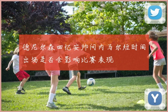 德尼尔森回忆安帅问内马尔短时间出场是否会影响比赛表现