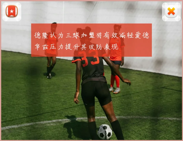 德隆认为三球加盟将有效减轻爱德华兹压力提升其攻防表现