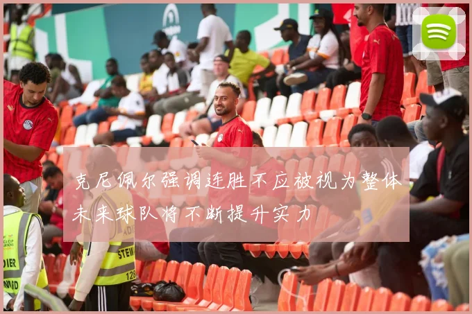 克尼佩尔强调连胜不应被视为整体未来球队将不断提升实力