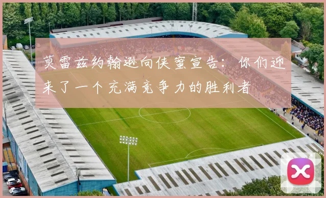 莫雷兹约翰逊向侠蜜宣告：你们迎来了一个充满竞争力的胜利者