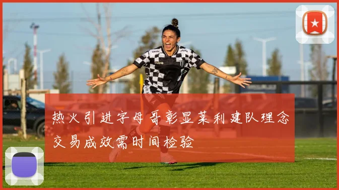 热火引进字母哥彰显莱利建队理念交易成效需时间检验