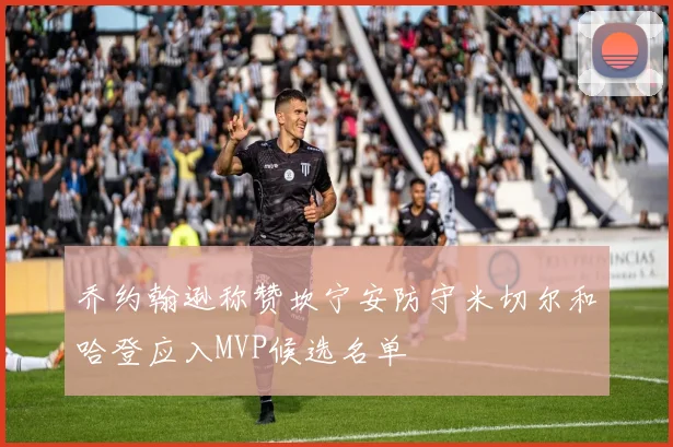 乔约翰逊称赞坎宁安防守米切尔和哈登应入MVP候选名单