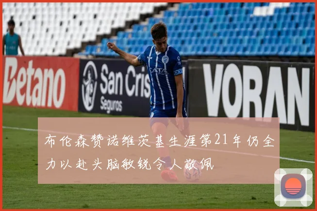 布伦森赞诺维茨基生涯第21年仍全力以赴头脑敏锐令人敬佩