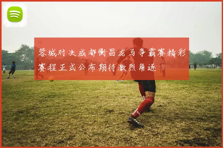 蓉城对决成都衡昌龙马争霸赛精彩赛程正式公布期待激烈角逐