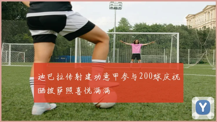 迪巴拉传射建功意甲参与200球庆祝晒披萨照喜悦满满