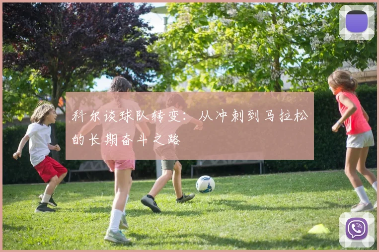 科尔谈球队转变：从冲刺到马拉松的长期奋斗之路