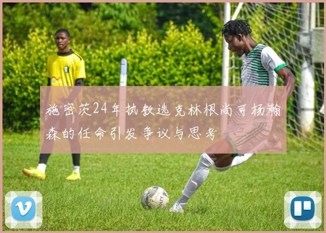 施密茨24年执教选克林根尚可杨瀚森的任命引发争议与思考