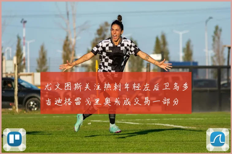 尤文图斯关注热刺年轻左后卫乌多吉迪格雷戈里奥或成交易一部分