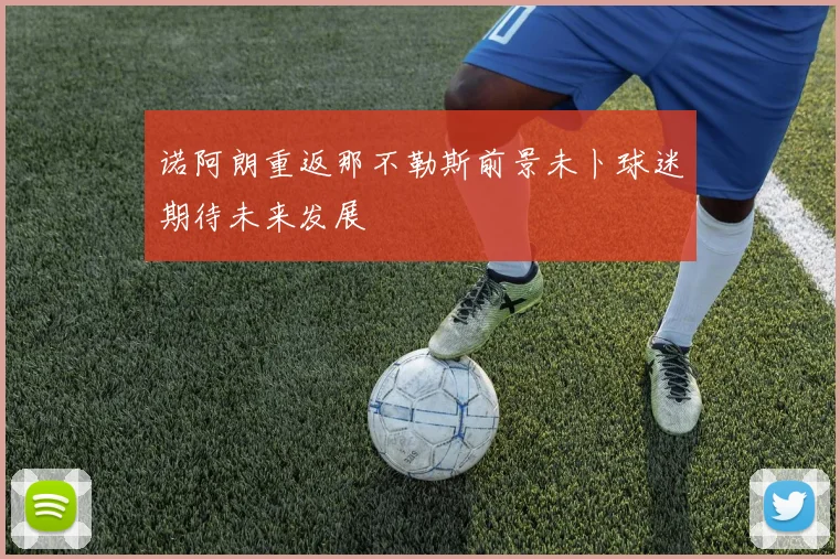 诺阿朗重返那不勒斯前景未卜球迷期待未来发展
